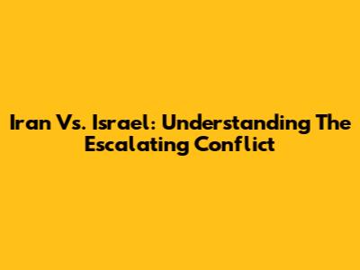Iran Vs. Israel: Understanding The Escalating Conflict