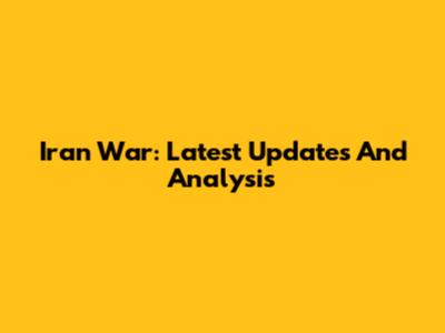 Iran War: Latest Updates And Analysis