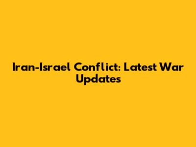 Iran-Israel Conflict: Latest War Updates