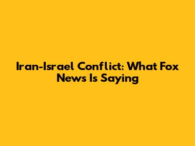 Iran-Israel Conflict: What Fox News Is Saying