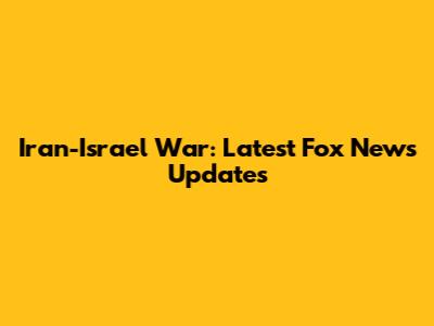 Iran-Israel War: Latest Fox News Updates
