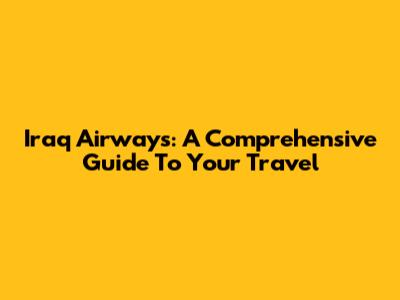 Iraq Airways: A Comprehensive Guide To Your Travel