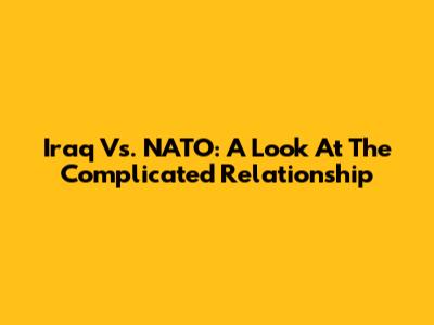 Iraq Vs. NATO: A Look At The Complicated Relationship