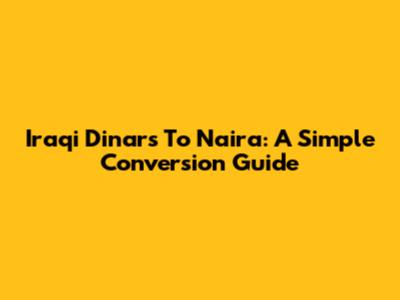 Iraqi Dinars To Naira: A Simple Conversion Guide