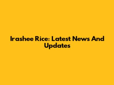 Irashee Rice: Latest News And Updates