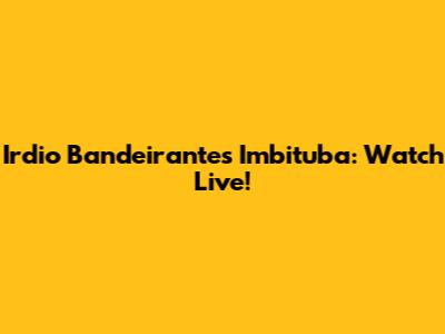 Irdio Bandeirantes Imbituba: Watch Live!