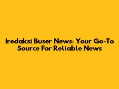 Iredaksi Buser News: Your Go-To Source For Reliable News