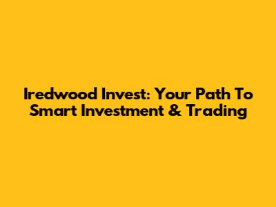 Iredwood Invest: Your Path To Smart Investment & Trading