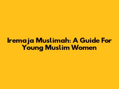 Iremaja Muslimah: A Guide For Young Muslim Women