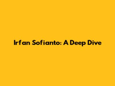Irfan Sofianto: A Deep Dive