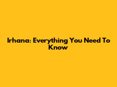 Irhana: Everything You Need To Know