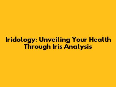 Iridology: Unveiling Your Health Through Iris Analysis