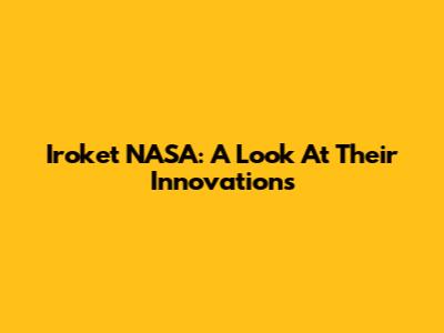 Iroket NASA: A Look At Their Innovations