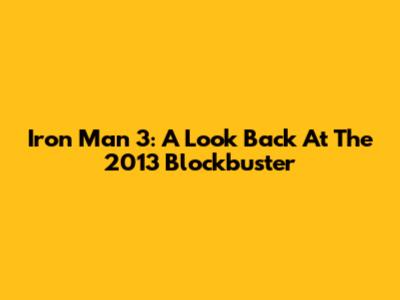 Iron Man 3: A Look Back At The 2013 Blockbuster