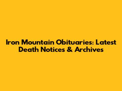 Iron Mountain Obituaries: Latest Death Notices & Archives