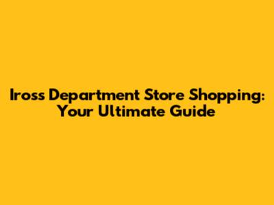 Iross Department Store Shopping: Your Ultimate Guide