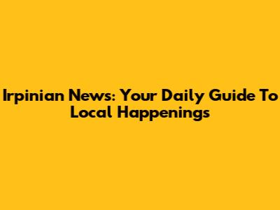 Irpinian News: Your Daily Guide To Local Happenings