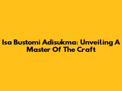 Isa Bustomi Adisukma: Unveiling A Master Of The Craft