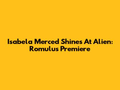Isabela Merced Shines At Alien: Romulus Premiere