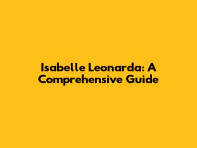 Isabelle Leonarda: A Comprehensive Guide
