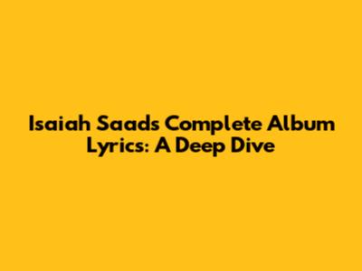 Isaiah Saad's Complete Album Lyrics: A Deep Dive