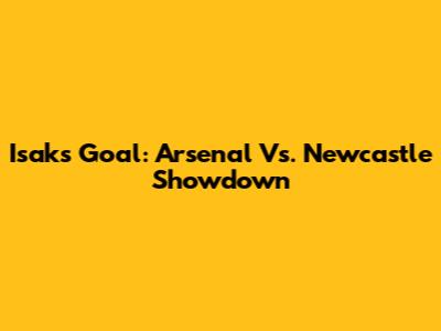 Isak's Goal: Arsenal Vs. Newcastle Showdown
