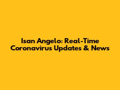 Isan Angelo: Real-Time Coronavirus Updates & News