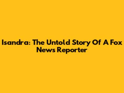 Isandra: The Untold Story Of A Fox News Reporter