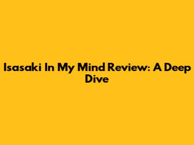 Isasaki In My Mind Review: A Deep Dive