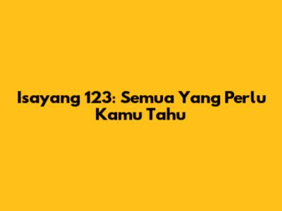 Isayang 123: Semua Yang Perlu Kamu Tahu
