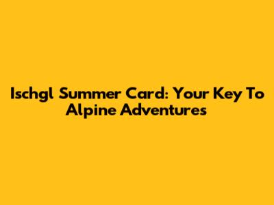 Ischgl Summer Card: Your Key To Alpine Adventures