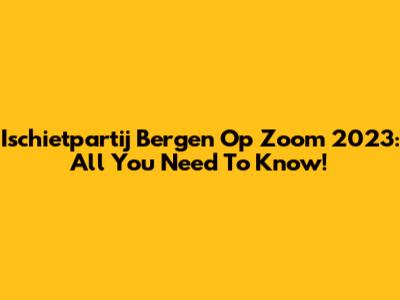 Ischietpartij Bergen Op Zoom 2023: All You Need To Know!