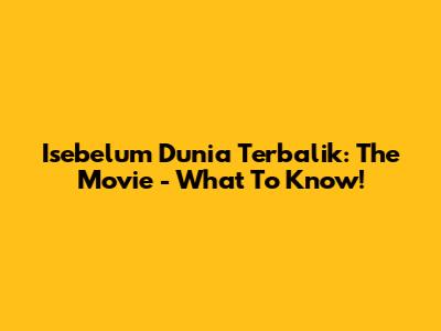 Isebelum Dunia Terbalik: The Movie - What To Know!