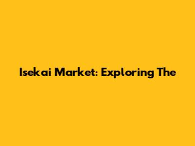 Isekai Market: Exploring The 