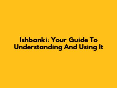 Ishbanki: Your Guide To Understanding And Using It