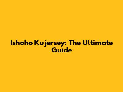 Ishoho Kujersey: The Ultimate Guide