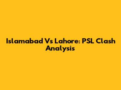 Islamabad Vs Lahore: PSL Clash Analysis