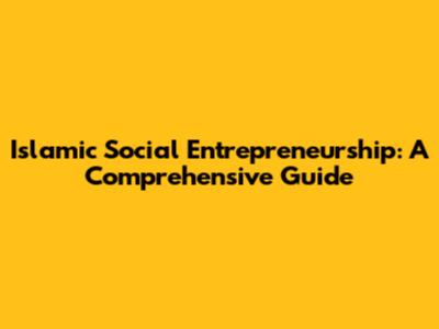 Islamic Social Entrepreneurship: A Comprehensive Guide