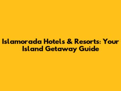 Islamorada Hotels & Resorts: Your Island Getaway Guide