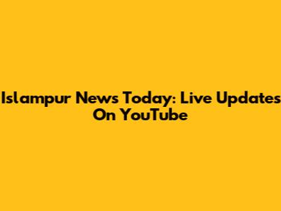 Islampur News Today: Live Updates On YouTube