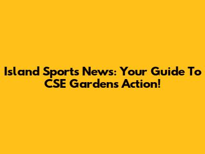 Island Sports News: Your Guide To CSE Gardens Action!
