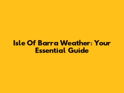 Isle Of Barra Weather: Your Essential Guide