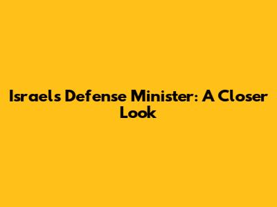 Israel's Defense Minister: A Closer Look