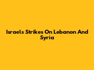 Israel's Strikes On Lebanon And Syria