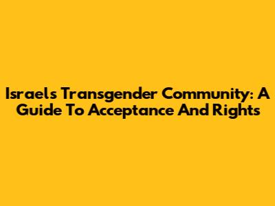 Israel's Transgender Community: A Guide To Acceptance And Rights