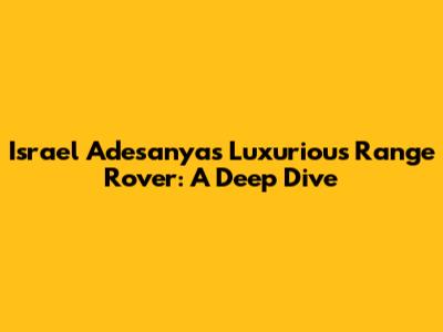 Israel Adesanya's Luxurious Range Rover: A Deep Dive