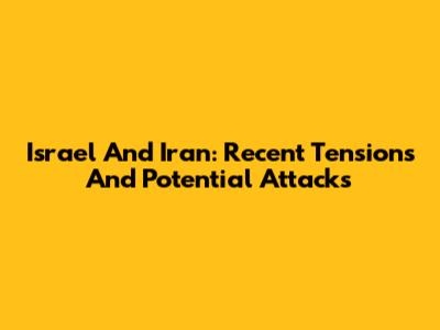 Israel And Iran: Recent Tensions And Potential Attacks