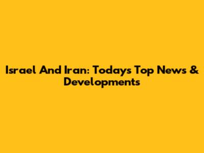 Israel And Iran: Today's Top News & Developments