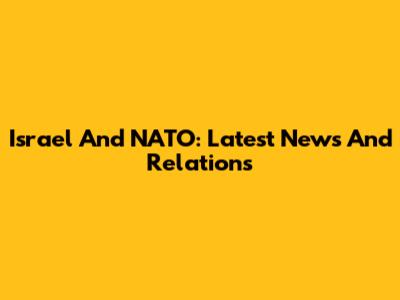 Israel And NATO: Latest News And Relations