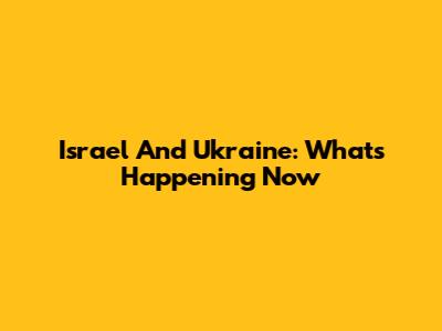 Israel And Ukraine: What's Happening Now